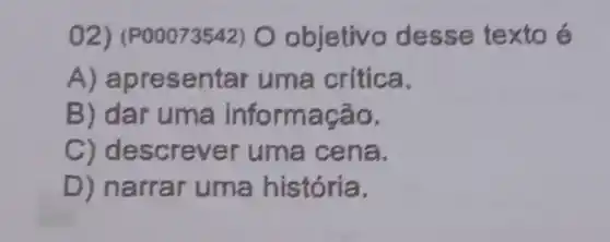 02) (PO 0073542)O objetivo desse texto é
A) apre sentar uma critica.
B) dar uma informação.
C) descrever uma cena.
D) narrar uma história.