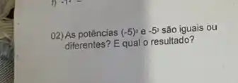 02) As potências (-5)^2 e -5^2 são iguais ou
diferentes? E qual o resultado?