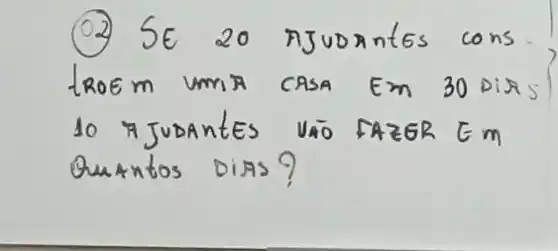 (02) SE 20 AJUDAntES CONS LROEM UMTA CASA EM 30 DIAS 10 AJUDAntES VÃO FAZGR Em Quantos DIAS?