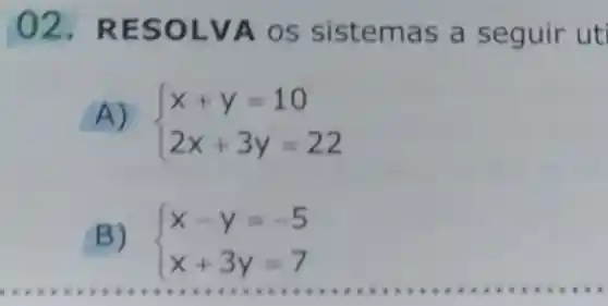 02.RES OLVA os sist emas as eguir uti
A)
 ) x+y=10 2x+3y=22 
B)  ) x-y=-5 x+3y=7