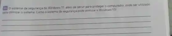 03. 0 sistema de segurança do Windows 11, além de servir para proteger o computador, pode ser utilizado
para otimizar o sistema. Como o sistema de segurança pode otimizar o Windows 11?
__