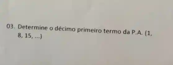 03 . Determine o décimo primeiro termo da P.A. (1,
8,15,ldots )