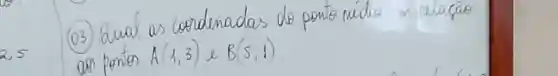 (03) Qual as coordenadas do ponto médio in relaçao ao pontor A(1,3) e B(5,1) .