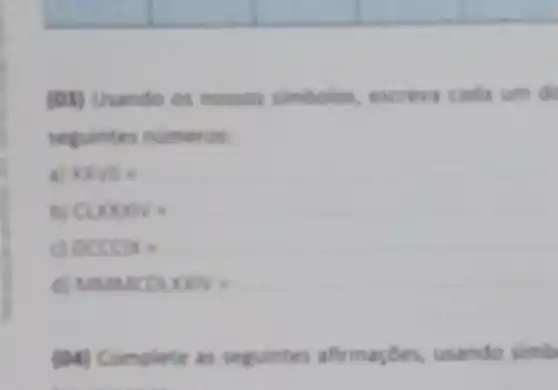 (03) Usando os nosses simbolos excrea cada um de
seguintes numeros
xxvus
CLEANS
DCCCIK =
MARKCOUNN:
(04) Complete as seguintes usando simb