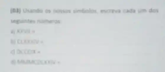 (03) Usando os nossos simbolos, excreva cada um dos
seguintes numeros
xyys a
CLOODY -
OCCCIX -
MUNICDUSIV's