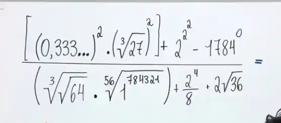 ([(0,333 ldots)^2 cdot(sqrt[3](27))^2]+2^2-1784^0)/((sqrt[3](sqrt(64)) cdot sqrt[56](1^784321))+(2^4)/(8)+2 sqrt(36))=