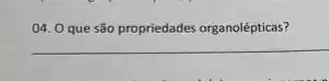 04. 0 que são propriedades organolépticas?
__