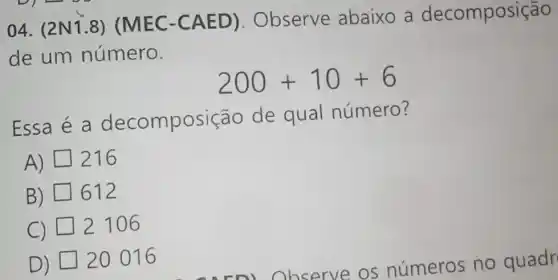 04. (2N1.8)(MEC-CAED). Observe abaixo a decomposição
de um número.
200+10+6
Essa é a decomposição de qual número?
A) 216
B) 612
C) 2106
D) 20 016