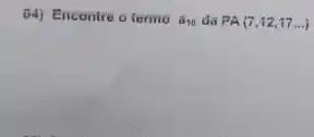 04) Encontre o termo a_(10) Ga PA(7,12,17ldots )