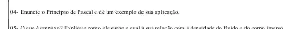 04- Enuncie o Princípio de Pascal e dê um exemplo de sua aplicação.
los. Qaweéempuyo? Explaine com elecurae a anala suarelact 10.00m a densidade do fluide a do como imerso