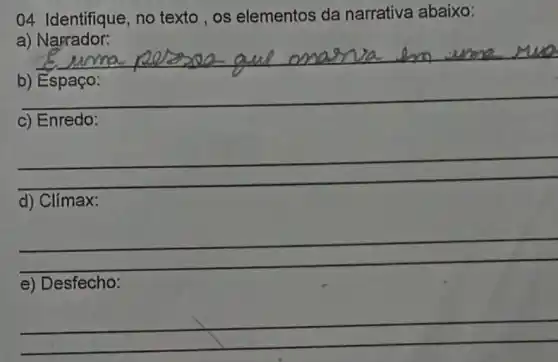 04 Identifique, no texto, os elementos da narrativa abaixo:
a) Narrador:
__
c) Enredo:
__
d) Clímax:
__
e) Desfecho:
__