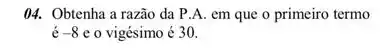 04. Obtenha a razão da P.A. em que o primeiro termo
é -8 e o vigésimo é 30.