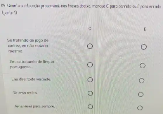 04 Quanto a colocação pronominal nas frases abaixo, marque C para correto ou E para errado.
(parte 1)
Em se tratando de lingua
portuguesa __