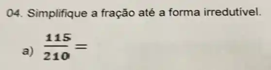 04. Sir nplifique a fração até a forma irredutivel.
a) (115)/(210)=