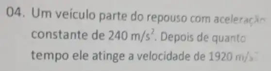 04. Um veículo parte do repouso com aceleração
constante de 240m/s^2 Depois de quanto
tempo ele atinge a velocidade de 1920m/s