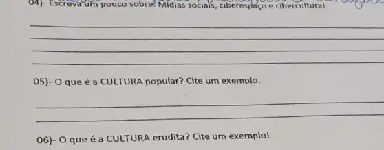 04)-Escreva um pouco sobre? Midias socials , ciberespaço e cibercultural
__
05)- 0 que é a CULTURA popular? Cite um exemplo.
__
06)- 0 que é a CULTURA erudita? Cite um exemplo!