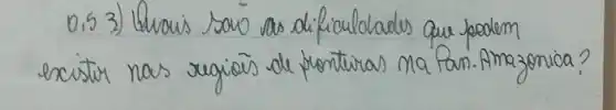 0,5 3) Unais saso as difículdades que pedem existir nas regiôs de prontiras na Pan. Amazonica?