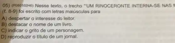 05) (POSO)(02H6) Nesse texto, o trecho "UM RINOCERONT EINTERNA-SE NAS 1
(l.8-9) foi escrito com letras maiúsculas para
A) despertar o interesse do leitor.
B) destacar o nome de um livro.
C) indicar o grito de um personagem.
D) reproduzir o título de um jornal.