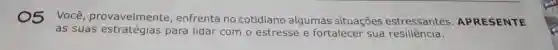 05 Você provavelmente enfrenta no cotidiano algumas situações estressantes APRESENTE
as suas para lidar com o estresse e fortalecer sua resiliência.