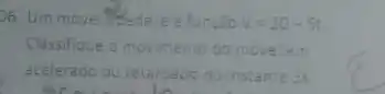 06. Um movel thedece 2 funcão V=20-5t
Classifique o movimento do movel em
acelerado ou retardationo instante 35