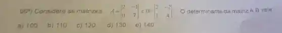 06^a Considere as matrizes A=vert } 2&-1 0&7 vert  O determinante da matriz A.B vale:
a) 100
b) 110
c) 120
d) 130
e) 14 o
