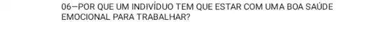 06-POR QUE UM INDIVIDUO TEM QUE ESTAR COM UMA BOA SAUDE
EMOCIONAL PARA TRABALL HAR?