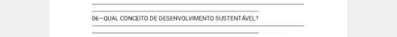 __
06-QUAL CONCEITO DE DESENVOLVIMENTO SUSTENTAVEL?
__