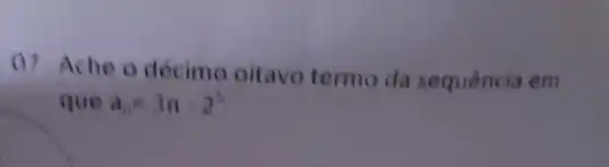 07. Ache o decimo oitavo termo da sequência em
que a_(n)=3n-2^5