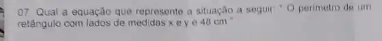 07. Qual a equação que represente a situação a seguir: "O perimetro de um
retângulo com lados de medidas xey 6 48cm^n