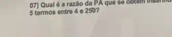 07) Qual é a razão da PA que se obtem insering
5 termos entre 4 e 250?