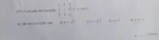 07*) A solução da equação vert } x&0&1 1&x&0 0&1&x vert =0
x 0=0 x real) e:
a) não tem solução real
b) x=sqrt (3)
C) x=pm 1
d) x=1
e) x=-1