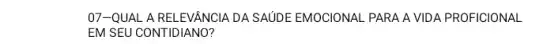 07-QUAL A RELEVANCIA DA SAUDE EMOCIONAL PARA A VID A PROFICIONAL
EM SEU CONTIDIANO?