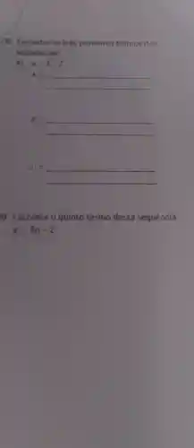 08. Encontre os trés primeiros termos das
sequencias:
a_(n)=3^2cdot 2^n
a_(1)=
a_(2)=
a_(3)=
19. Encontre 0 quinto termo dessa sequência
a_(n)=8n-2^n