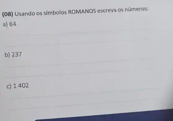 (08) Usando os símbolos ROMANOS escreva os números:
__
__
__