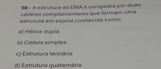 08-A estrutura do DNAé composta por duas
cadeias complementare:que formam uma
estrutura em espiral conhecida como:
a) Hélice dupla
b) Cadeia simples
c) Estrutura terciária
d) Estrutura quaternária