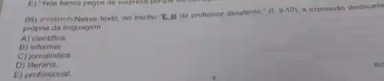 09) (P10031117)Nesse texto, no trecho "E ai do professor desatento."
(l.9-10)
a expressão destacada
própria da linguagem
A) científica.
B) informal.
C) jornalística.
D) literária.
E) profissional.
BLC