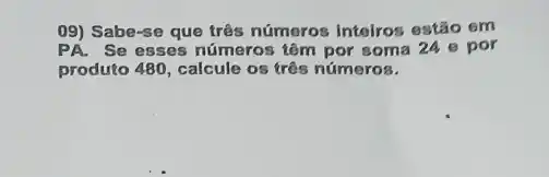 09) Sabe-se que três números Intelros estão em
PA.Se esses números tôm por soma 24 e por
produto 480, calcule os três números.