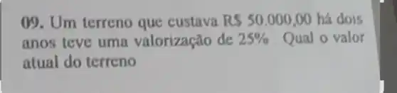 09. Um terreno que custava R 50.000,00 há dois
anos teve uma valorização de 25%  Qual o valor
atual do terreno