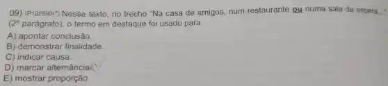 09)(P122890I7)Nesse texto , no trecho "Na casa de amigos , num restaurante ou numa sala de espera,...
(2^circ  parágrafo), o termo em destaque foi usado para
A)apontar conclusão.
B)demonstrar finalidade
C)indicar causa.
D ) marcar alternância
E)mostrar proporção.