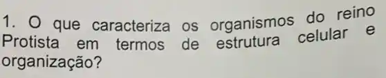 1. 0 que caracteriza os organismo s do reino
Protista em termos de estrutura celular e
organização?