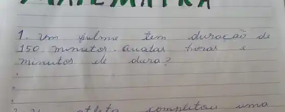 1. 2 mathrm(~m) filme tem duracair de 150 minetos. Quatas horas e minutos ele dura?