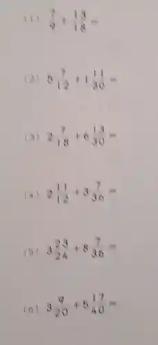 (1) (7)/(9)+(13)/(18)=
(2) 5(7)/(12)+1(11)/(30)=
(3) 2(7)/(18)+6(13)/(30)=
(4) 2(11)/(12)+3(7)/(36)=
(5) 3(23)/(24)+8(7)/(36)=
(6) 3(9)/(20)+5(17)/(40)=