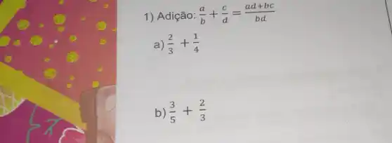 1) Adição: (a)/(b)+(c)/(d)=(ad+bc)/(bd)
a) (2)/(3)+(1)/(4)
b) (3)/(5)+(2)/(3)