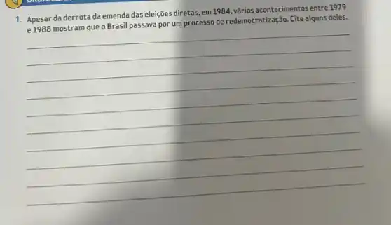 1. Apesar da derrota da emenda das eleições diretas, em1984, vários acontecimentos entre 1979
e 1988 mostram que o Brasil passava por um processo de redemocratização. Cite alguns deles.
__