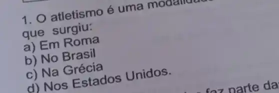 1. atletismo é uma modalidad
que surgiu:
a) Em Roma
b) No Brasil
c) Na Grécia
Estados Unidos.