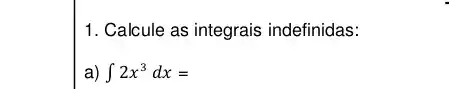 1. Calcule as integrais indefinidas:
a) int 2x^3dx=