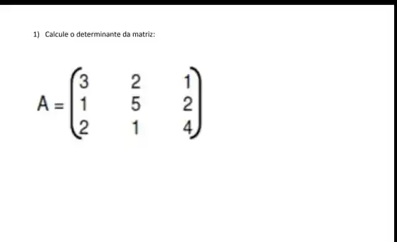 1) Calcule o determinante da matriz:
A=(} 3&2&1 1&5&2 2&1&4 )