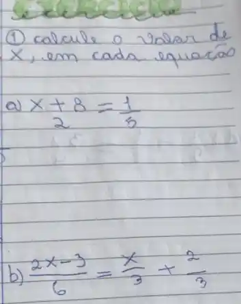 (1) calcule o valor de x , em cada equacáo
a) x+8=(1)/(3) 
b) (2 x-3)/(6)=(x)/(3)+(2)/(3)