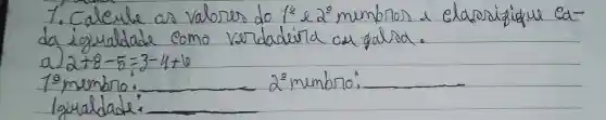 1. Calcule as valores do 1^2 e 2^circ mumbros a clacosizigique cada igualdade como verdadeira ou falra.
a) 2+8-5=3-4+6 
 1^circ membro:
 2^circ membro:
lqualdade: