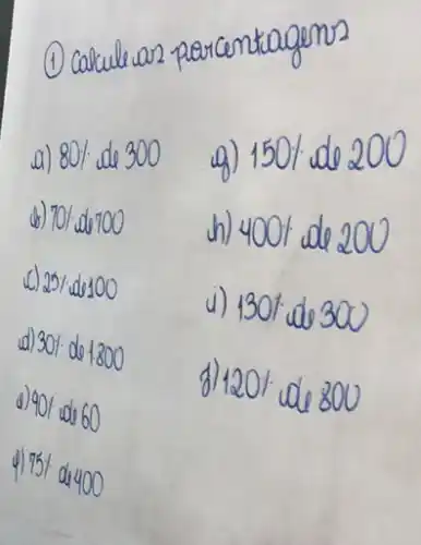 (1) Carcule car2 pa
a) 80% de300	150%  do 200
(b) 701.do700 ch) 4001 do 200
25% de100
d) 1301:000300
(d) 301-de 1:800
120% de800
d) 901 colo60
4) 751 d400